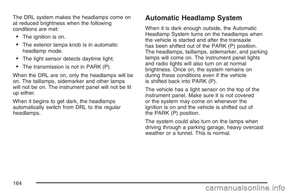 BUICK RAINIER 2007  Owners Manual The DRL system makes the headlamps come on
at reduced brightness when the following
conditions are met:
The ignition is on.
The exterior lamps knob is in automatic
headlamp mode.
The light sensor d