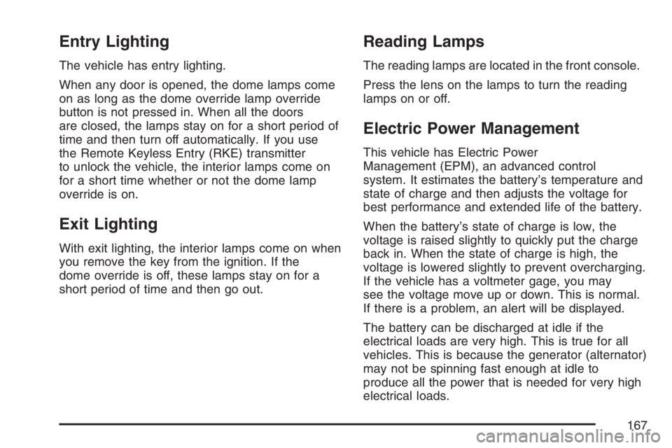 BUICK RAINIER 2007 Owners Manual Entry Lighting
The vehicle has entry lighting.
When any door is opened, the dome lamps come
on as long as the dome override lamp override
button is not pressed in. When all the doors
are closed, the l BUICK RAINIER 2007 Owners Manual Entry Lighting
The vehicle has entry lighting.
When any door is opened, the dome lamps come
on as long as the dome override lamp override
button is not pressed in. When all the doors
are closed, the l