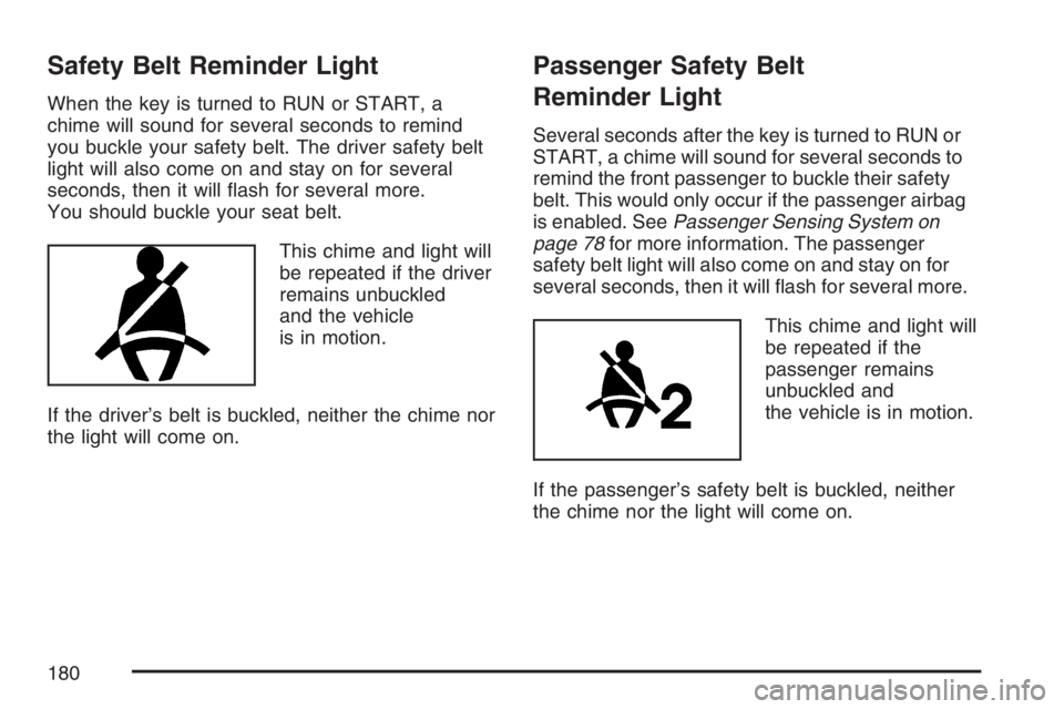 BUICK RAINIER 2007  Owners Manual Safety Belt Reminder Light
When the key is turned to RUN or START, a
chime will sound for several seconds to remind
you buckle your safety belt. The driver safety belt
light will also come on and stay