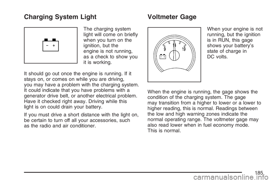 BUICK RAINIER 2007  Owners Manual Charging System Light
The charging system
light will come on brie�y
when you turn on the
ignition, but the
engine is not running,
as a check to show you
it is working.
It should go out once the engine