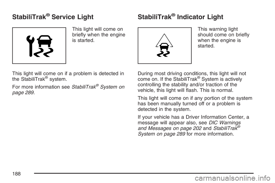 BUICK RAINIER 2007  Owners Manual StabiliTrak®Service Light
This light will come on
brie�y when the engine
is started.
This light will come on if a problem is detected in
the StabiliTrak
®system.
For more information seeStabiliTrak
