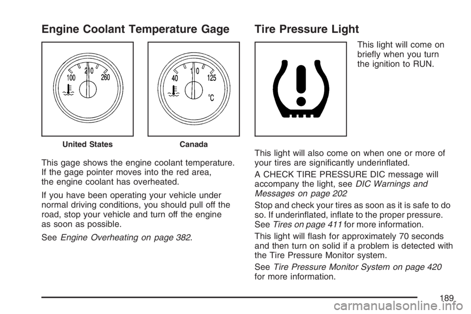 BUICK RAINIER 2007  Owners Manual Engine Coolant Temperature Gage
This gage shows the engine coolant temperature.
If the gage pointer moves into the red area,
the engine coolant has overheated.
If you have been operating your vehicle 