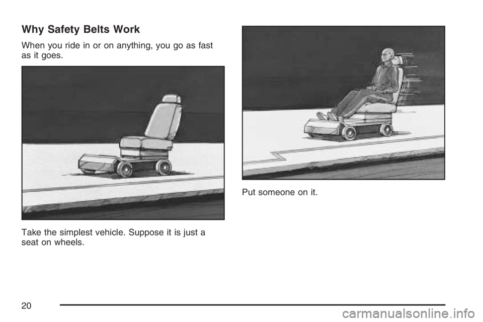 BUICK RAINIER 2007 User Guide Why Safety Belts Work
When you ride in or on anything, you go as fast
as it goes.
Take the simplest vehicle. Suppose it is just a
seat on wheels.Put someone on it.
20 