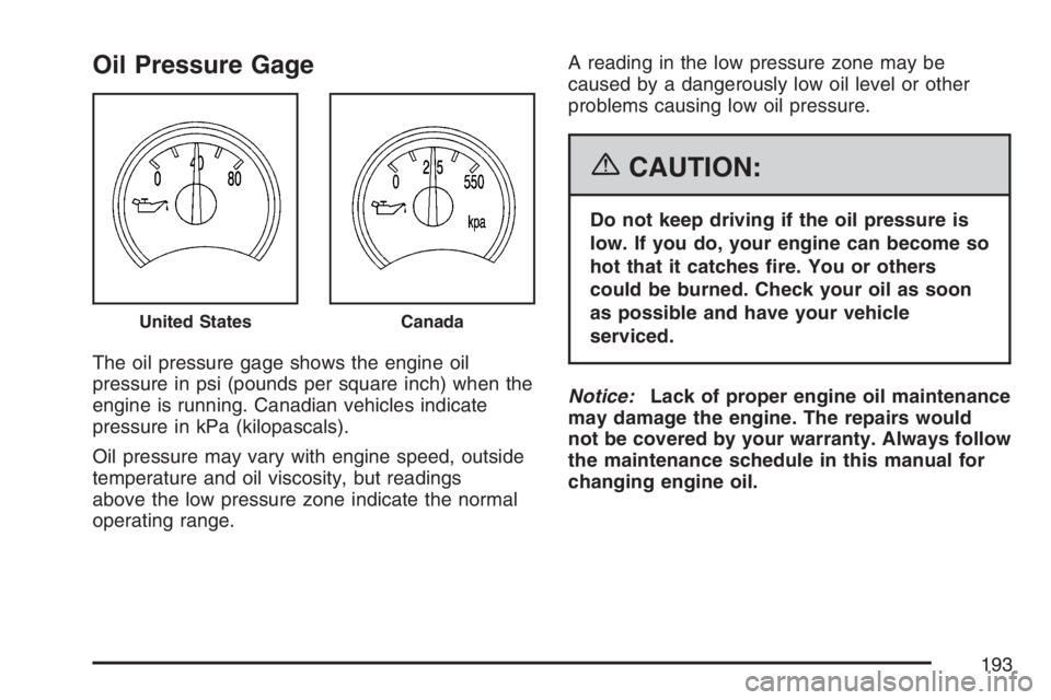 BUICK RAINIER 2007  Owners Manual Oil Pressure Gage
The oil pressure gage shows the engine oil
pressure in psi (pounds per square inch) when the
engine is running. Canadian vehicles indicate
pressure in kPa (kilopascals).
Oil pressure