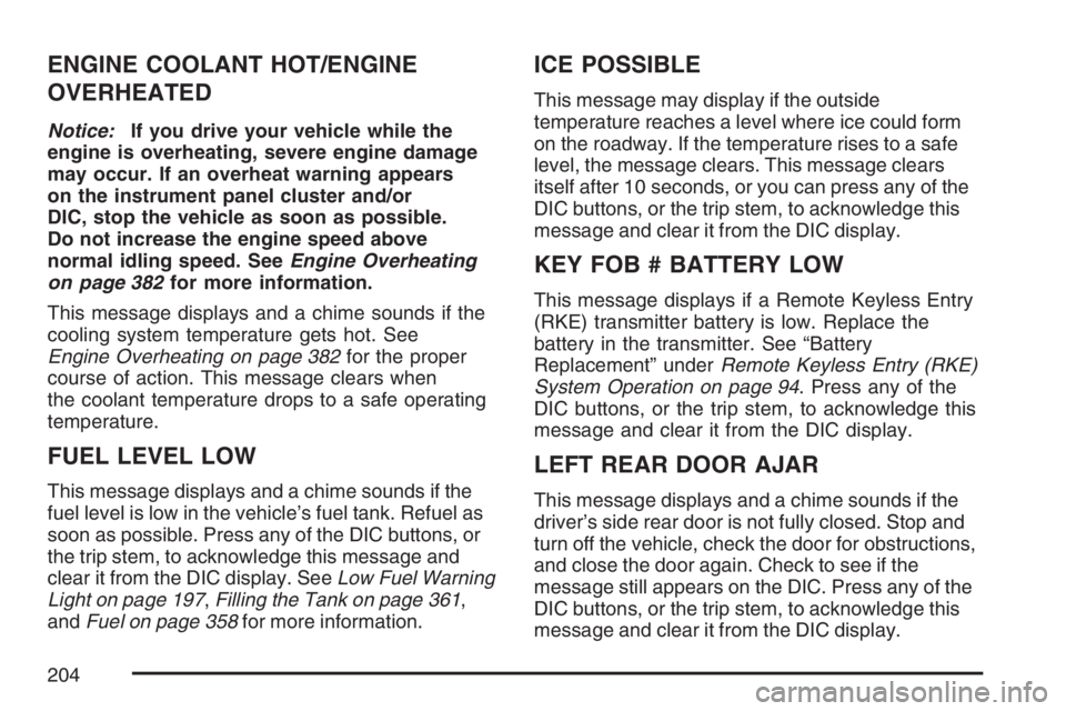 BUICK RAINIER 2007 User Guide ENGINE COOLANT HOT/ENGINE
OVERHEATED
Notice:If you drive your vehicle while the
engine is overheating, severe engine damage
may occur. If an overheat warning appears
on the instrument panel cluster an BUICK RAINIER 2007 User Guide ENGINE COOLANT HOT/ENGINE
OVERHEATED
Notice:If you drive your vehicle while the
engine is overheating, severe engine damage
may occur. If an overheat warning appears
on the instrument panel cluster an