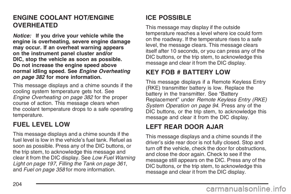 BUICK RAINIER 2007  Owners Manual ENGINE COOLANT HOT/ENGINE
OVERHEATED
Notice:If you drive your vehicle while the
engine is overheating, severe engine damage
may occur. If an overheat warning appears
on the instrument panel cluster an