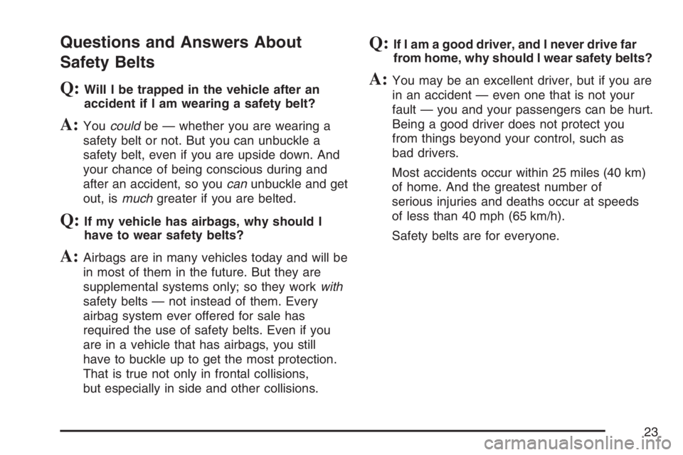 BUICK RAINIER 2007 Owners Guide Questions and Answers About
Safety Belts
Q:Will I be trapped in the vehicle after an
accident if I am wearing a safety belt?
A:Youcouldbe — whether you are wearing a
safety belt or not. But you can BUICK RAINIER 2007 Owners Guide Questions and Answers About
Safety Belts
Q:Will I be trapped in the vehicle after an
accident if I am wearing a safety belt?
A:Youcouldbe — whether you are wearing a
safety belt or not. But you can