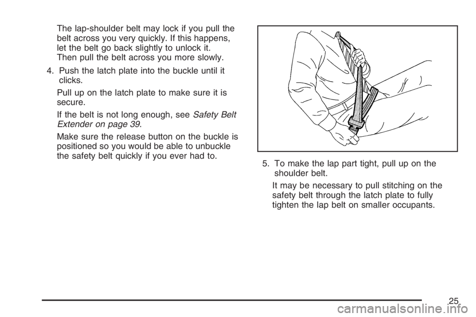 BUICK RAINIER 2007 Owners Guide The lap-shoulder belt may lock if you pull the
belt across you very quickly. If this happens,
let the belt go back slightly to unlock it.
Then pull the belt across you more slowly.
4. Push the latch p