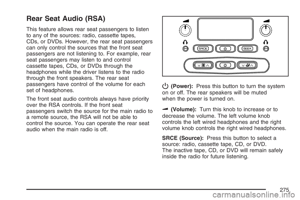 BUICK RAINIER 2007  Owners Manual Rear Seat Audio (RSA)
This feature allows rear seat passengers to listen
to any of the sources: radio, cassette tapes,
CDs, or DVDs. However, the rear seat passengers
can only control the sources that