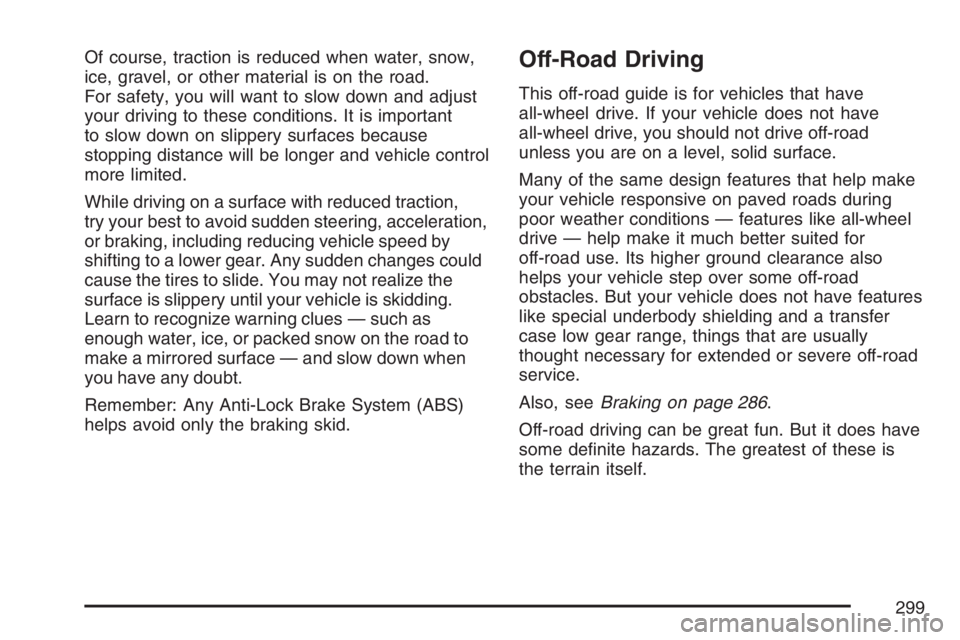 BUICK RAINIER 2007  Owners Manual Of course, traction is reduced when water, snow,
ice, gravel, or other material is on the road.
For safety, you will want to slow down and adjust
your driving to these conditions. It is important
to s