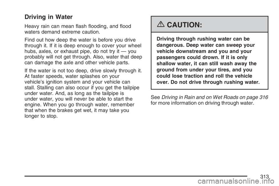 BUICK RAINIER 2007  Owners Manual Driving in Water
Heavy rain can mean �ash �ooding, and �ood
waters demand extreme caution.
Find out how deep the water is before you drive
through it. If it is deep enough to cover your wheel
hubs, ax
