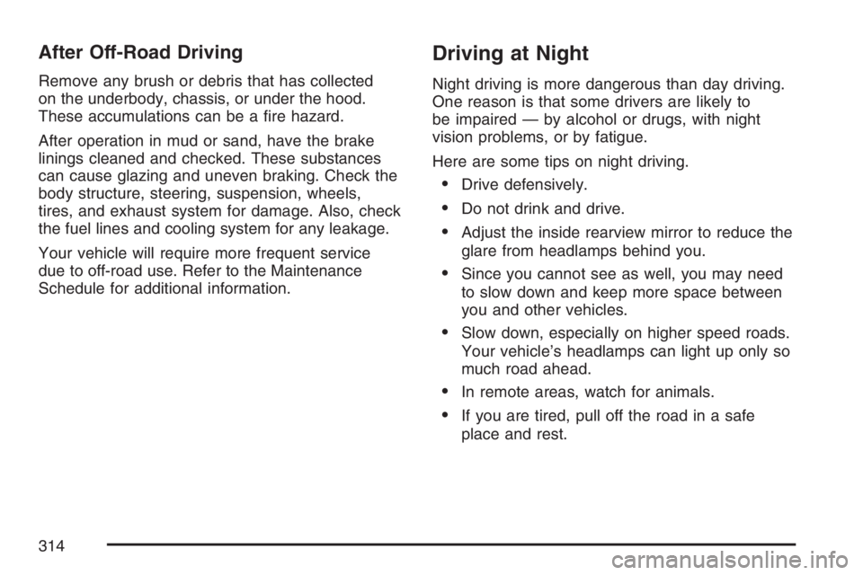 BUICK RAINIER 2007 User Guide After Off-Road Driving
Remove any brush or debris that has collected
on the underbody, chassis, or under the hood.
These accumulations can be a �re hazard.
After operation in mud or sand, have the bra