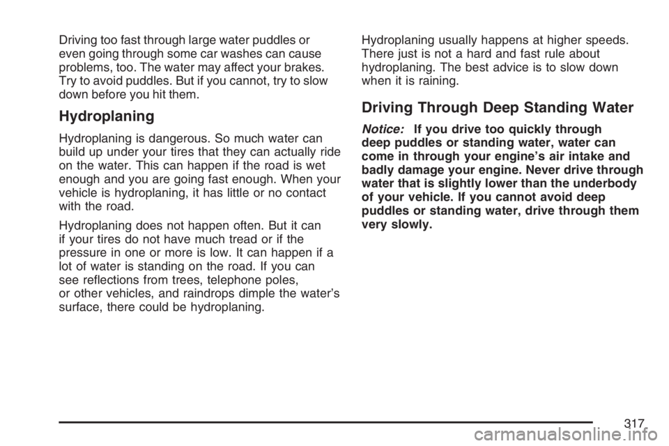 BUICK RAINIER 2007 User Guide Driving too fast through large water puddles or
even going through some car washes can cause
problems, too. The water may affect your brakes.
Try to avoid puddles. But if you cannot, try to slow
down 