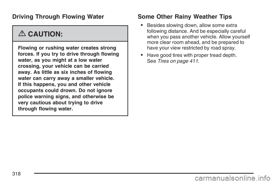 BUICK RAINIER 2007  Owners Manual Driving Through Flowing Water
{CAUTION:
Flowing or rushing water creates strong
forces. If you try to drive through �owing
water, as you might at a low water
crossing, your vehicle can be carried
away