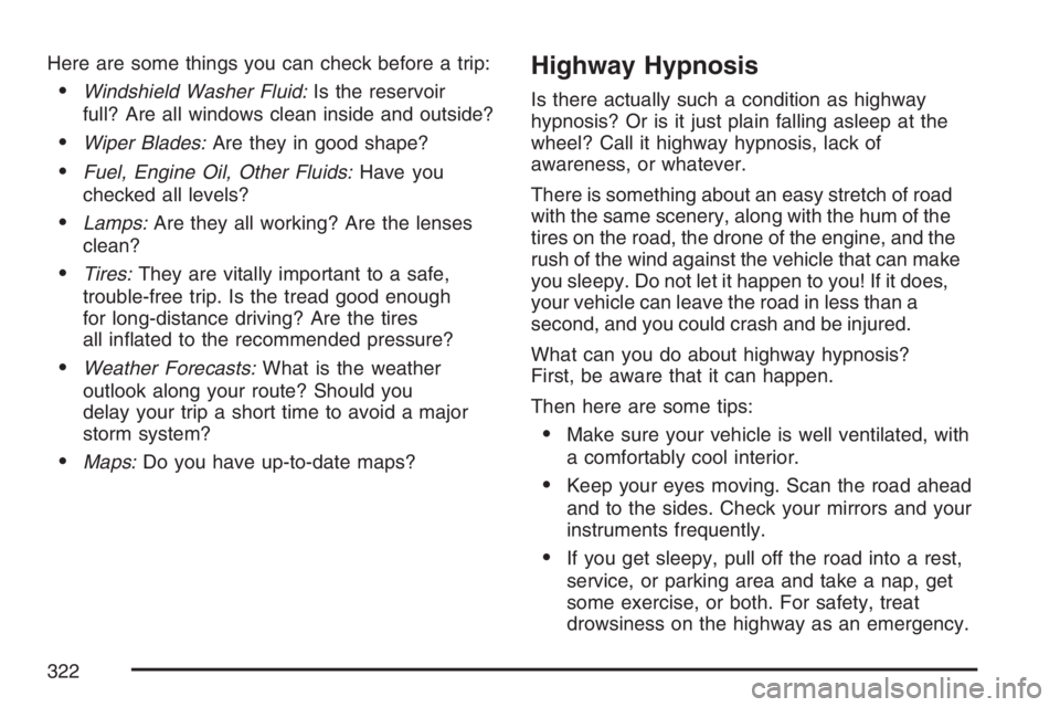 BUICK RAINIER 2007 Owners Manual Here are some things you can check before a trip:
Windshield Washer Fluid:Is the reservoir
full? Are all windows clean inside and outside?
Wiper Blades:Are they in good shape?
Fuel, Engine Oil, Oth BUICK RAINIER 2007 Owners Manual Here are some things you can check before a trip:
Windshield Washer Fluid:Is the reservoir
full? Are all windows clean inside and outside?
Wiper Blades:Are they in good shape?
Fuel, Engine Oil, Oth