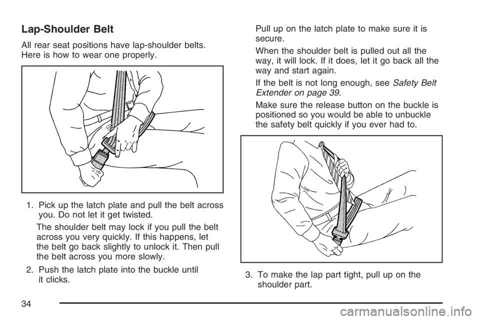 BUICK RAINIER 2007 Owners Guide Lap-Shoulder Belt
All rear seat positions have lap-shoulder belts.
Here is how to wear one properly.
1. Pick up the latch plate and pull the belt across
you. Do not let it get twisted.
The shoulder be