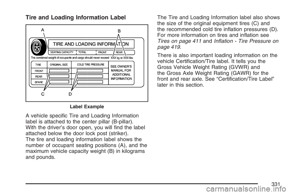 BUICK RAINIER 2007  Owners Manual Tire and Loading Information Label
A vehicle speci�c Tire and Loading Information
label is attached to the center pillar (B-pillar).
With the driver’s door open, you will �nd the label
attached belo