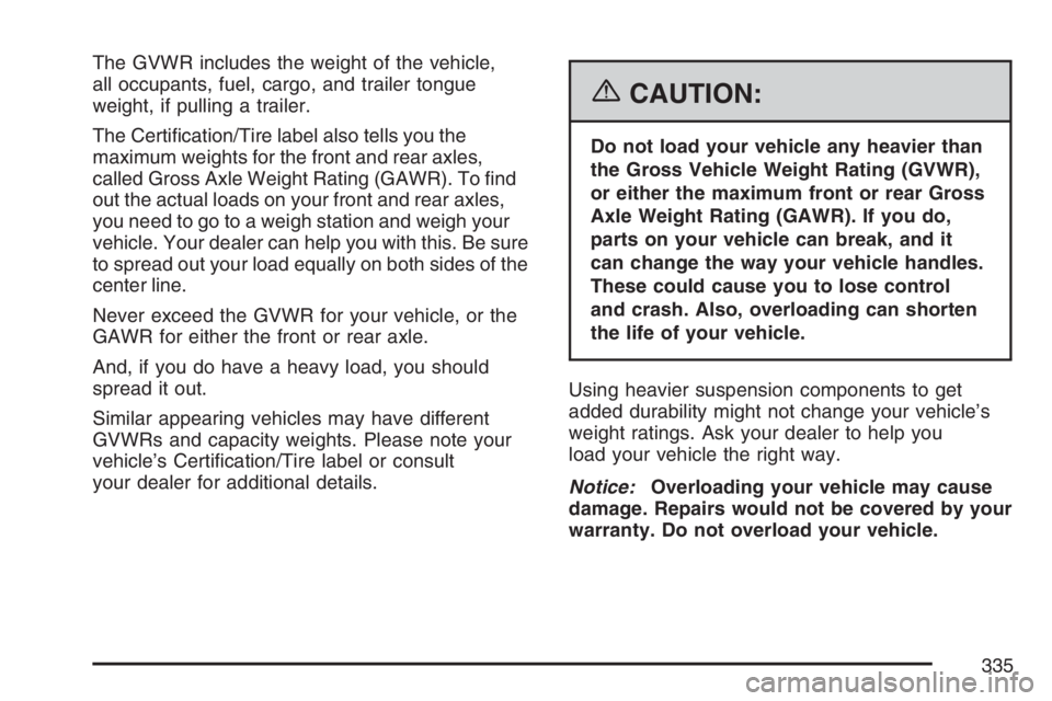 BUICK RAINIER 2007  Owners Manual The GVWR includes the weight of the vehicle,
all occupants, fuel, cargo, and trailer tongue
weight, if pulling a trailer.
The Certi�cation/Tire label also tells you the
maximum weights for the front a