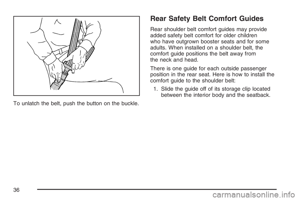BUICK RAINIER 2007 Owners Guide To unlatch the belt, push the button on the buckle.
Rear Safety Belt Comfort Guides
Rear shoulder belt comfort guides may provide
added safety belt comfort for older children
who have outgrown booster BUICK RAINIER 2007 Owners Guide To unlatch the belt, push the button on the buckle.
Rear Safety Belt Comfort Guides
Rear shoulder belt comfort guides may provide
added safety belt comfort for older children
who have outgrown booster