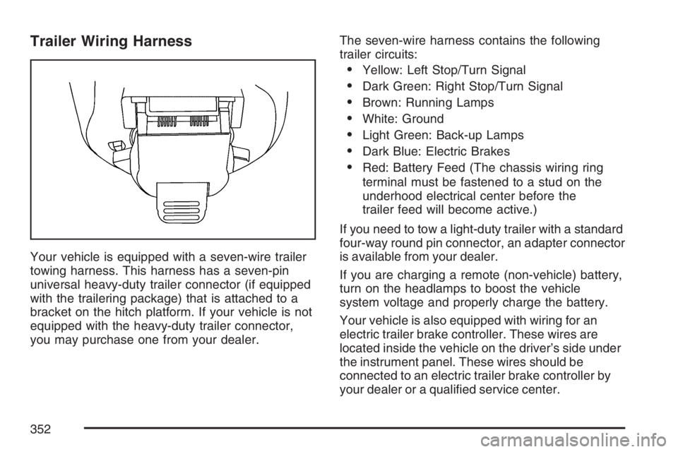 BUICK RAINIER 2007 Owners Guide Trailer Wiring Harness
Your vehicle is equipped with a seven-wire trailer
towing harness. This harness has a seven-pin
universal heavy-duty trailer connector (if equipped
with the trailering package) 