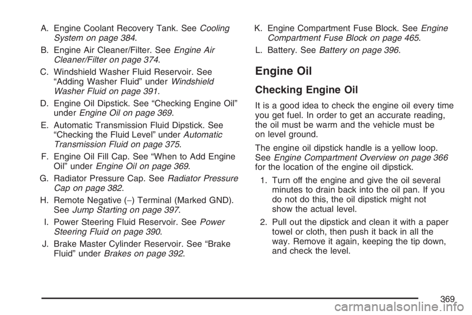 BUICK RAINIER 2007  Owners Manual A. Engine Coolant Recovery Tank. SeeCooling
System on page 384.
B. Engine Air Cleaner/Filter. SeeEngine Air
Cleaner/Filter on page 374.
C. Windshield Washer Fluid Reservoir. See
“Adding Washer Fluid