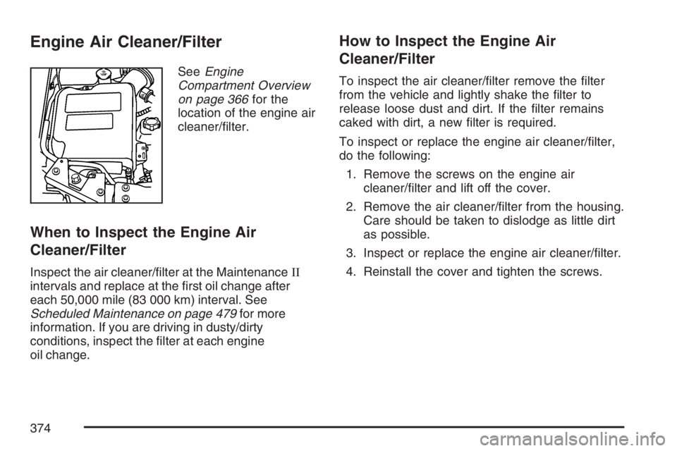 BUICK RAINIER 2007  Owners Manual Engine Air Cleaner/Filter
SeeEngine
Compartment Overview
on page 366for the
location of the engine air
cleaner/�lter.
When to Inspect the Engine Air
Cleaner/Filter
Inspect the air cleaner/�lter at the