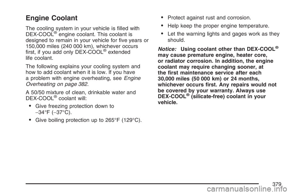 BUICK RAINIER 2007  Owners Manual Engine Coolant
The cooling system in your vehicle is �lled with
DEX-COOL®engine coolant. This coolant is
designed to remain in your vehicle for �ve years or
150,000 miles (240 000 km), whichever occu