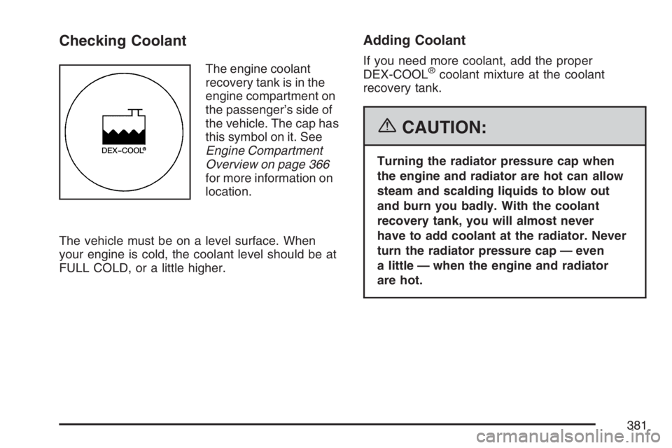 BUICK RAINIER 2007  Owners Manual Checking Coolant
The engine coolant
recovery tank is in the
engine compartment on
the passenger’s side of
the vehicle. The cap has
this symbol on it. See
Engine Compartment
Overview on page 366
for 