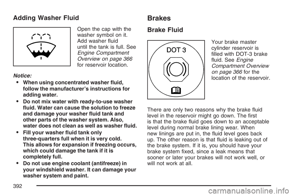 BUICK RAINIER 2007 Owners Guide Adding Washer Fluid
Open the cap with the
washer symbol on it.
Add washer �uid
until the tank is full. See
Engine Compartment
Overview on page 366
for reservoir location.
Notice:
When using concentra