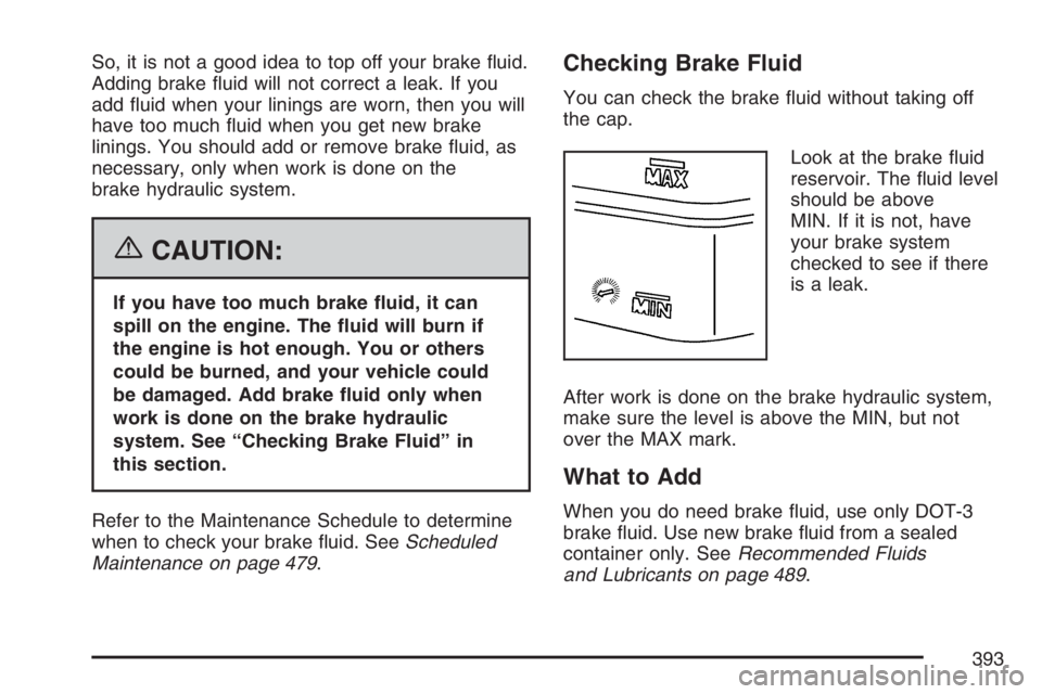 BUICK RAINIER 2007  Owners Manual So, it is not a good idea to top off your brake �uid.
Adding brake �uid will not correct a leak. If you
add �uid when your linings are worn, then you will
have too much �uid when you get new brake
lin