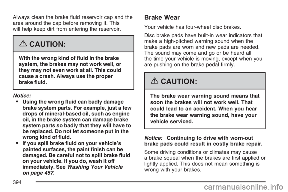 BUICK RAINIER 2007 User Guide Always clean the brake �uid reservoir cap and the
area around the cap before removing it. This
will help keep dirt from entering the reservoir.
{CAUTION:
With the wrong kind of �uid in the brake
syste