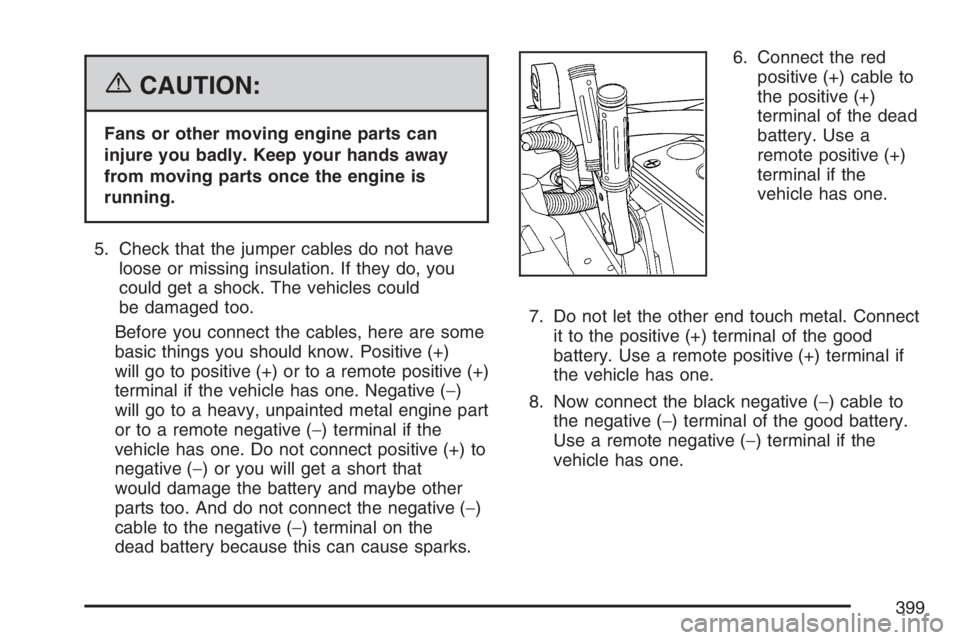 BUICK RAINIER 2007 Owners Manual {CAUTION:
Fans or other moving engine parts can
injure you badly. Keep your hands away
from moving parts once the engine is
running.
5. Check that the jumper cables do not have
loose or missing insula BUICK RAINIER 2007 Owners Manual {CAUTION:
Fans or other moving engine parts can
injure you badly. Keep your hands away
from moving parts once the engine is
running.
5. Check that the jumper cables do not have
loose or missing insula