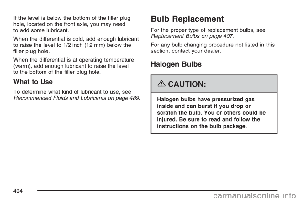 BUICK RAINIER 2007  Owners Manual If the level is below the bottom of the �ller plug
hole, located on the front axle, you may need
to add some lubricant.
When the differential is cold, add enough lubricant
to raise the level to 1/2 in