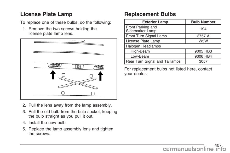 BUICK RAINIER 2007 Owners Guide License Plate Lamp
To replace one of these bulbs, do the following:
1. Remove the two screws holding the
license plate lamp lens.
2. Pull the lens away from the lamp assembly.
3. Pull the old bulb fro