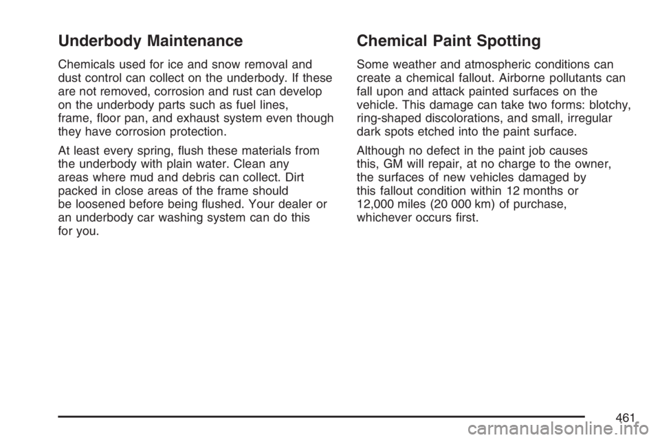 BUICK RAINIER 2007  Owners Manual Underbody Maintenance
Chemicals used for ice and snow removal and
dust control can collect on the underbody. If these
are not removed, corrosion and rust can develop
on the underbody parts such as fue