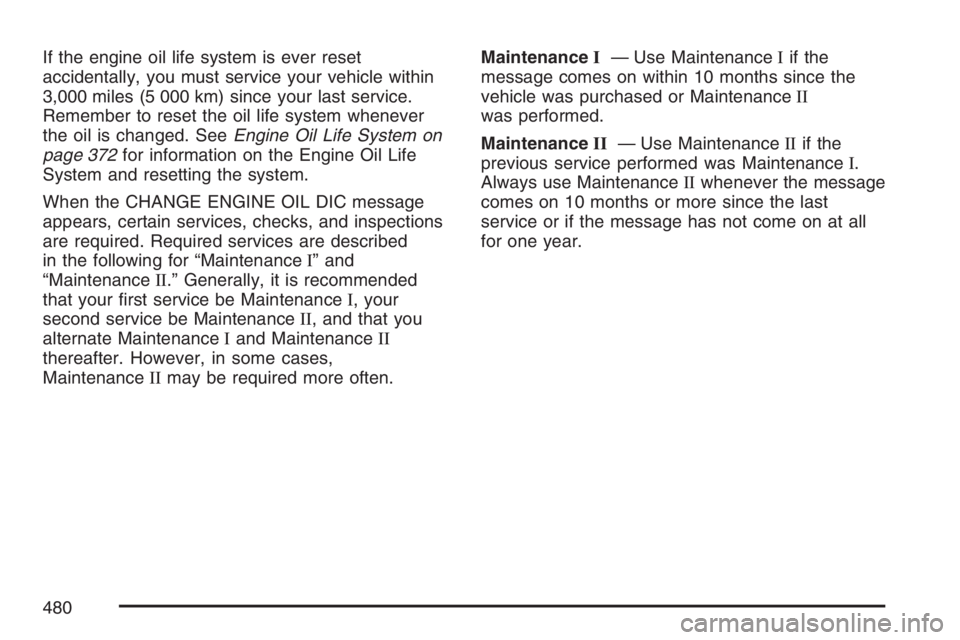 BUICK RAINIER 2007  Owners Manual If the engine oil life system is ever reset
accidentally, you must service your vehicle within
3,000 miles (5 000 km) since your last service.
Remember to reset the oil life system whenever
the oil is