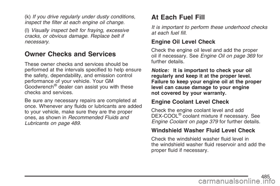 BUICK RAINIER 2007  Owners Manual (k)If you drive regularly under dusty conditions,
inspect the �lter at each engine oil change.
(l)Visually inspect belt for fraying, excessive
cracks, or obvious damage. Replace belt if
necessary.
Own