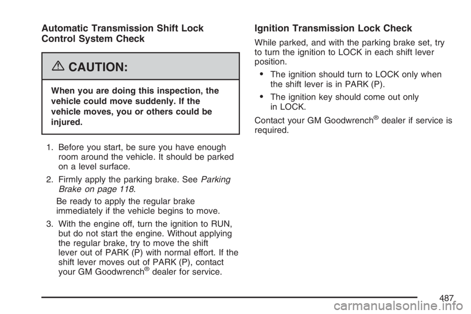 BUICK RAINIER 2007  Owners Manual Automatic Transmission Shift Lock
Control System Check
{CAUTION:
When you are doing this inspection, the
vehicle could move suddenly. If the
vehicle moves, you or others could be
injured.
1. Before yo