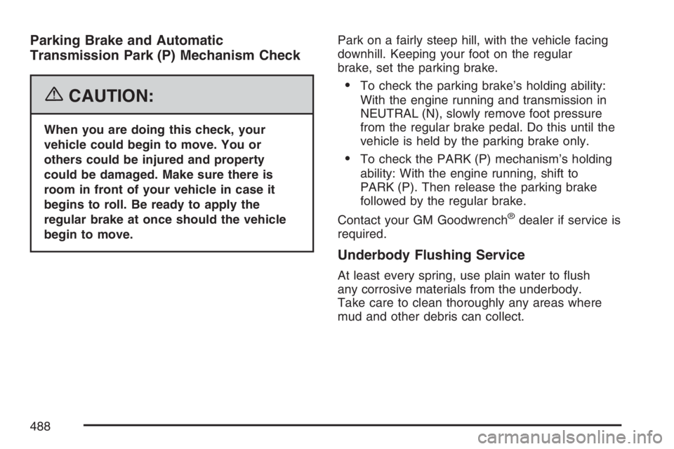 BUICK RAINIER 2007  Owners Manual Parking Brake and Automatic
Transmission Park (P) Mechanism Check
{CAUTION:
When you are doing this check, your
vehicle could begin to move. You or
others could be injured and property
could be damage