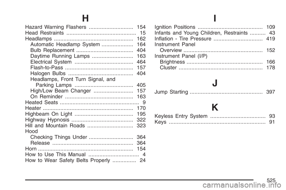 BUICK RAINIER 2007 Owners Guide H
Hazard Warning Flashers............................ 154
Head Restraints............................................ 15
Headlamps.................................................. 162
Automatic Headl