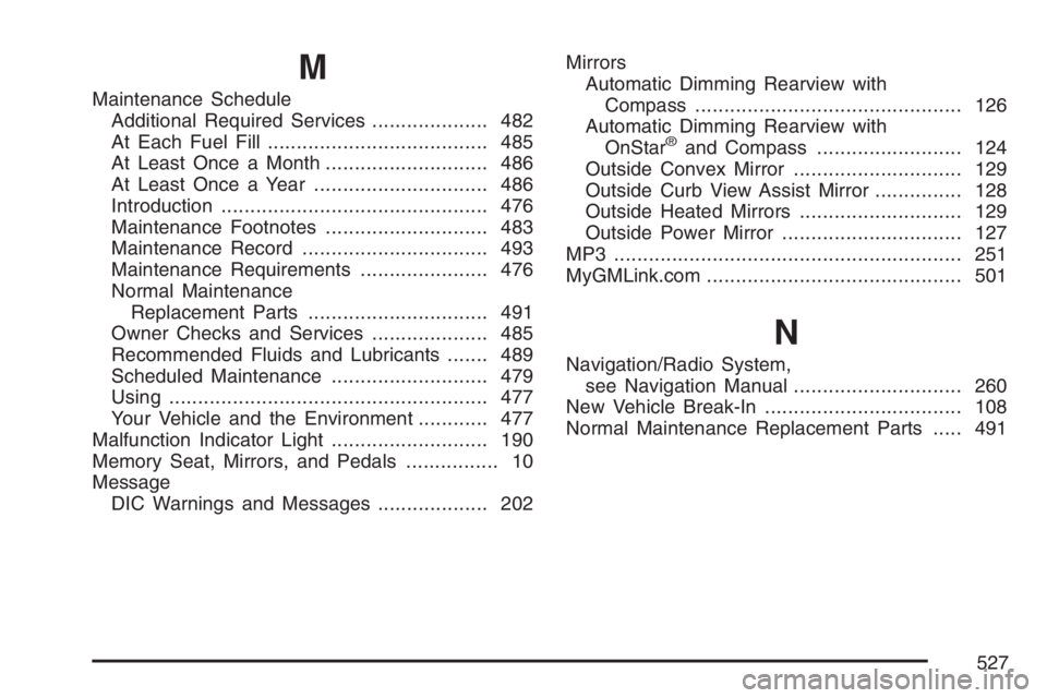 BUICK RAINIER 2007 User Guide M
Maintenance Schedule
Additional Required Services.................... 482
At Each Fuel Fill...................................... 485
At Least Once a Month............................ 486
At Least O