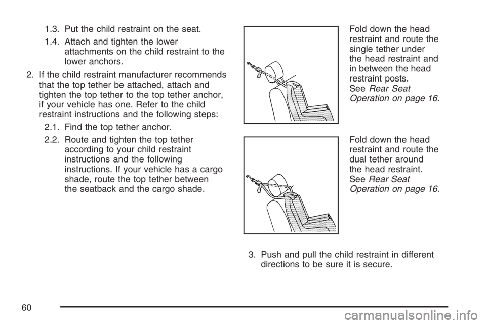 BUICK RAINIER 2007 Workshop Manual 1.3. Put the child restraint on the seat.
1.4. Attach and tighten the lower
attachments on the child restraint to the
lower anchors.
2. If the child restraint manufacturer recommends
that the top teth