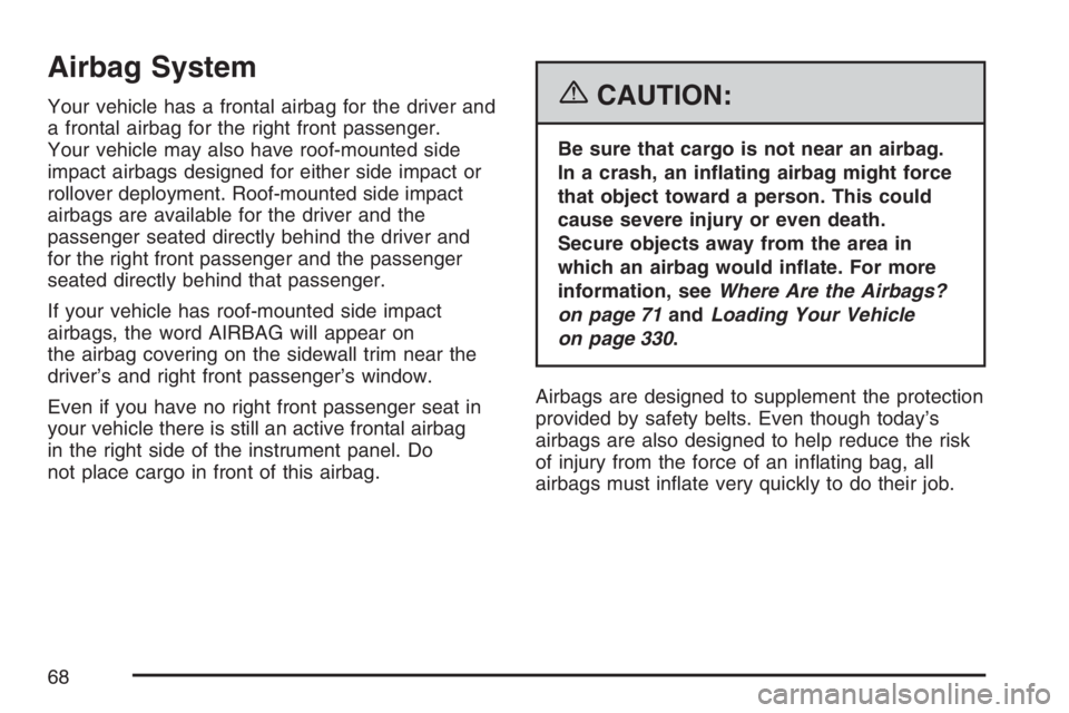 BUICK RAINIER 2007 Owners Manual Airbag System
Your vehicle has a frontal airbag for the driver and
a frontal airbag for the right front passenger.
Your vehicle may also have roof-mounted side
impact airbags designed for either side BUICK RAINIER 2007 Owners Manual Airbag System
Your vehicle has a frontal airbag for the driver and
a frontal airbag for the right front passenger.
Your vehicle may also have roof-mounted side
impact airbags designed for either side