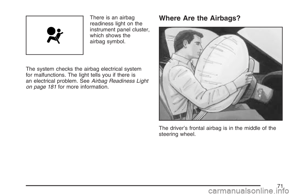 BUICK RAINIER 2007  Owners Manual There is an airbag
readiness light on the
instrument panel cluster,
which shows the
airbag symbol.
The system checks the airbag electrical system
for malfunctions. The light tells you if there is
an e
