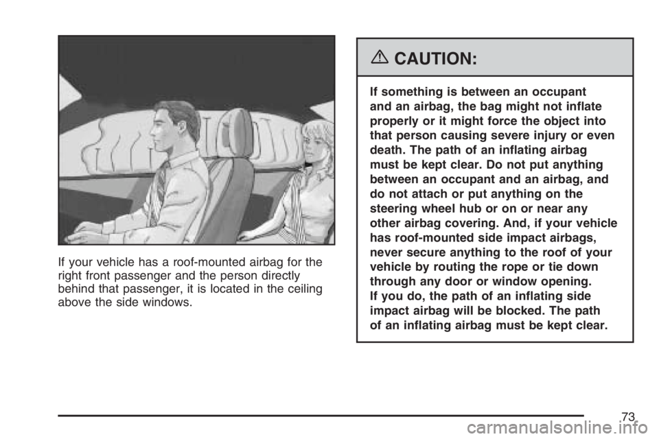 BUICK RAINIER 2007  Owners Manual If your vehicle has a roof-mounted airbag for the
right front passenger and the person directly
behind that passenger, it is located in the ceiling
above the side windows.
{CAUTION:
If something is be