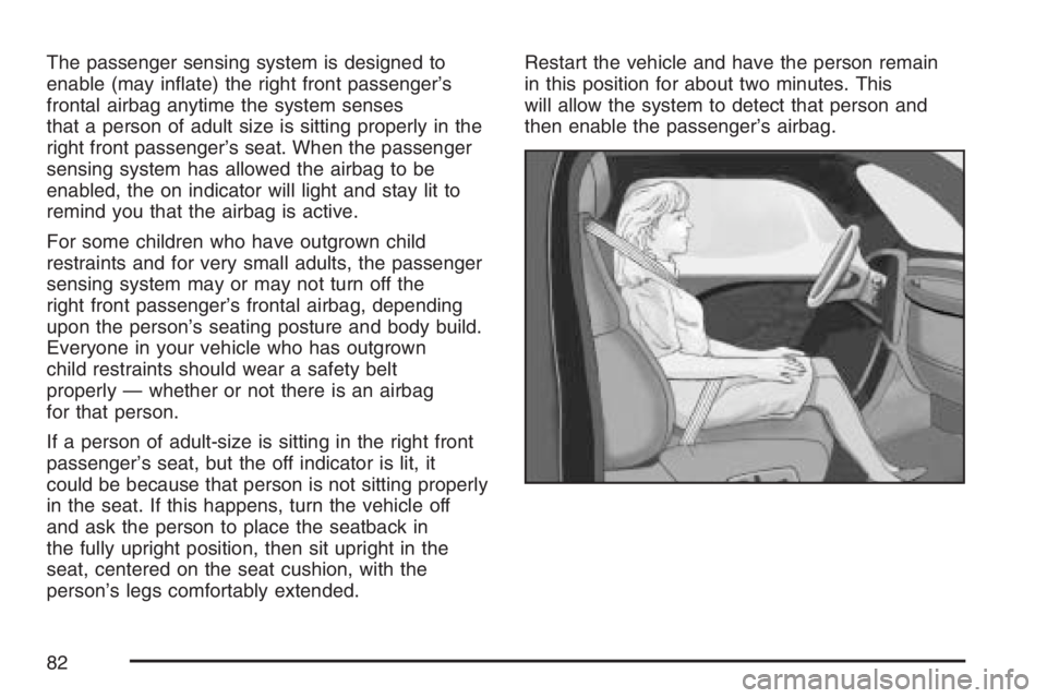 BUICK RAINIER 2007 Owners Guide The passenger sensing system is designed to
enable (may in�ate) the right front passenger’s
frontal airbag anytime the system senses
that a person of adult size is sitting properly in the
right fron