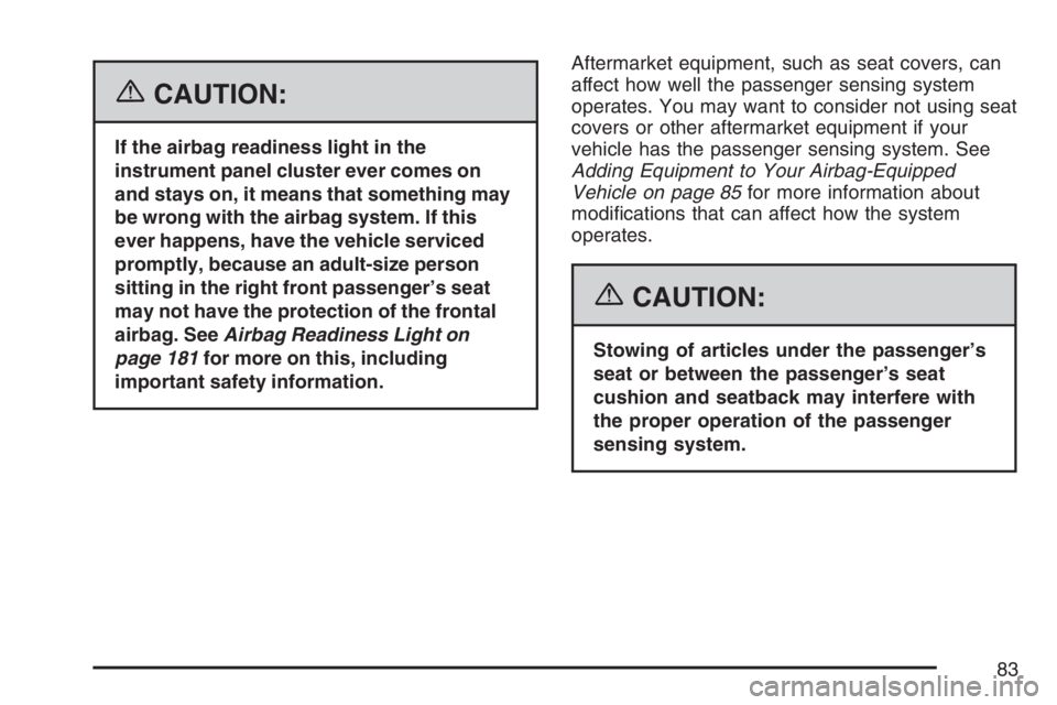 BUICK RAINIER 2007 Manual Online {CAUTION:
If the airbag readiness light in the
instrument panel cluster ever comes on
and stays on, it means that something may
be wrong with the airbag system. If this
ever happens, have the vehicle 