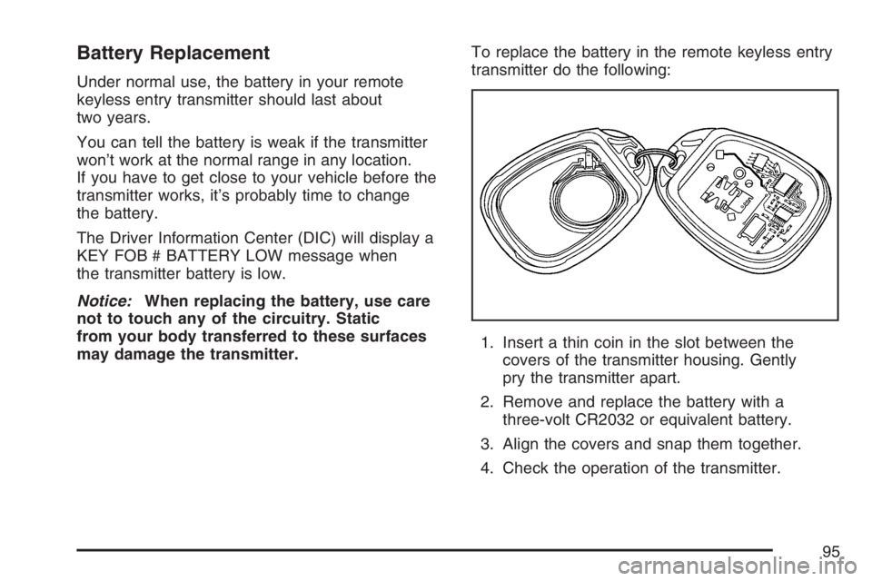 BUICK RAINIER 2007  Owners Manual Battery Replacement
Under normal use, the battery in your remote
keyless entry transmitter should last about
two years.
You can tell the battery is weak if the transmitter
won’t work at the normal r