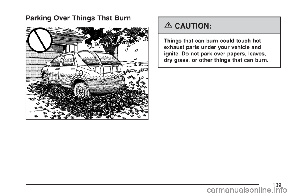 BUICK RANDEZVOUS 2007  Owners Manual Parking Over Things That Burn
{CAUTION:
Things that can burn could touch hot
exhaust parts under your vehicle and
ignite. Do not park over papers, leaves,
dry grass, or other things that can burn.
139