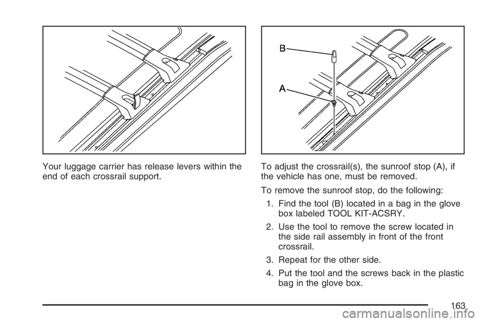 BUICK RANDEZVOUS 2007  Owners Manual Your luggage carrier has release levers within the
end of each crossrail support.To adjust the crossrail(s), the sunroof stop (A), if
the vehicle has one, must be removed.
To remove the sunroof stop, 